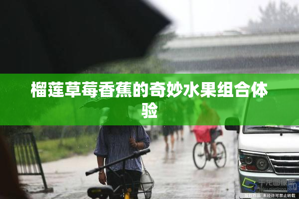 榴莲草莓香蕉的奇妙水果组合体验
