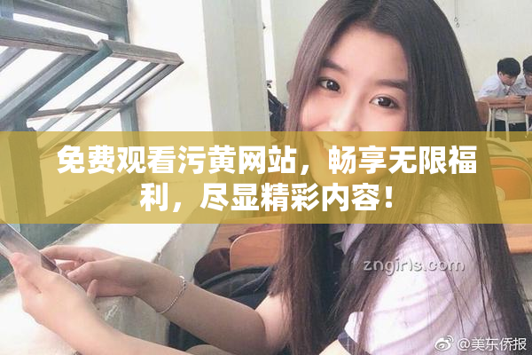 免费观看污黄网站，畅享无限福利，尽显精彩内容！