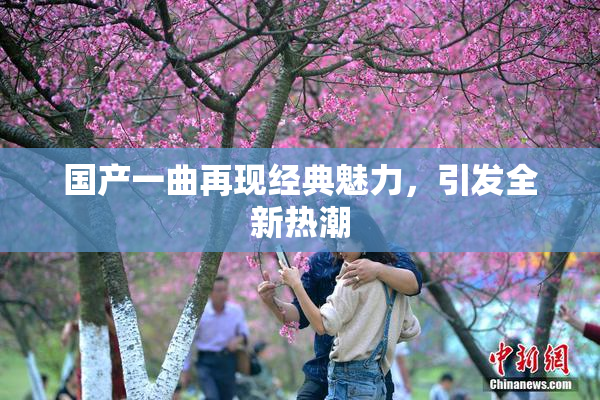国产一曲再现经典魅力，引发全新热潮