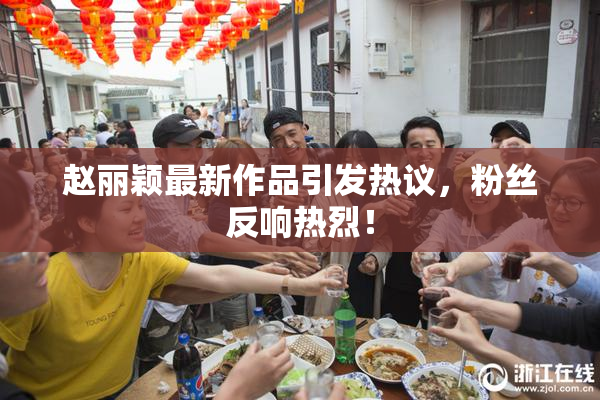 赵丽颖最新作品引发热议，粉丝反响热烈！