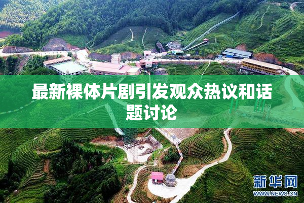 最新裸体片剧引发观众热议和话题讨论