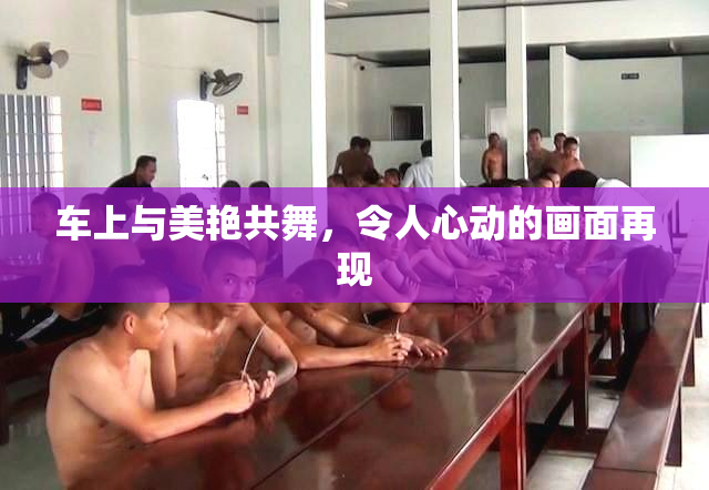 车上与美艳共舞，令人心动的画面再现