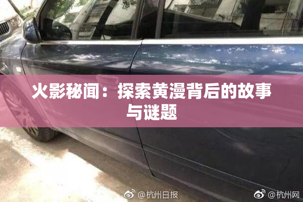 火影秘闻：探索黄漫背后的故事与谜题