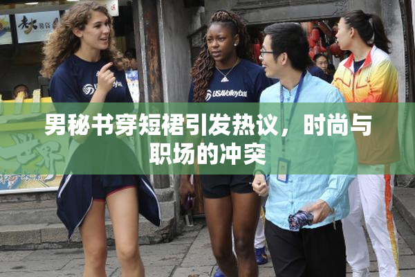 男秘书穿短裙引发热议，时尚与职场的冲突