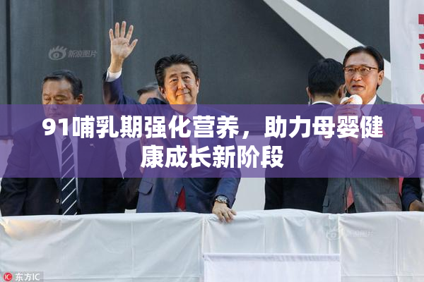 91哺乳期强化营养，助力母婴健康成长新阶段