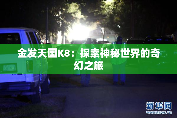 金发天国K8：探索神秘世界的奇幻之旅