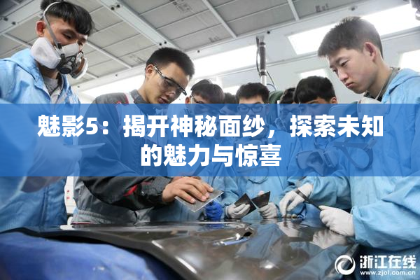 魅影5：揭开神秘面纱，探索未知的魅力与惊喜
