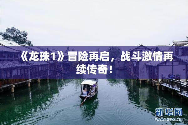 《龙珠1》冒险再启，战斗激情再续传奇！
