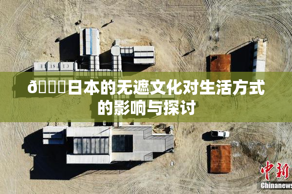 🔞日本的无遮文化对生活方式的影响与探讨