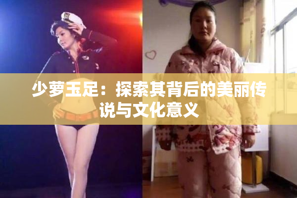 少萝玉足：探索其背后的美丽传说与文化意义