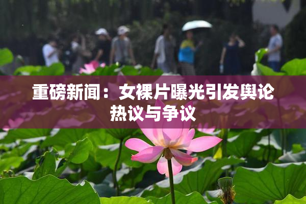 重磅新闻：女裸片曝光引发舆论热议与争议