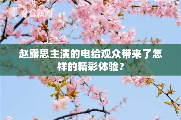 赵露思主演的电给观众带来了怎样的精彩体验？