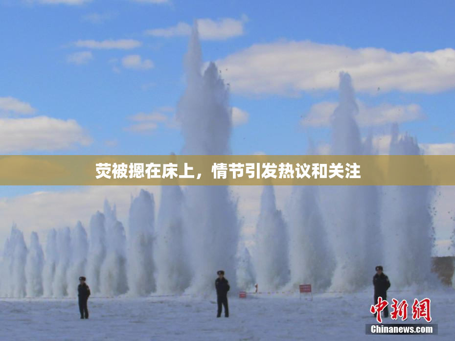 荧被摁在床上，情节引发热议和关注
