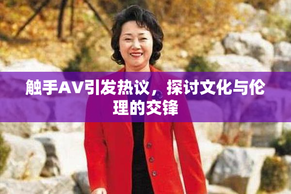 触手AV引发热议，探讨文化与伦理的交锋
