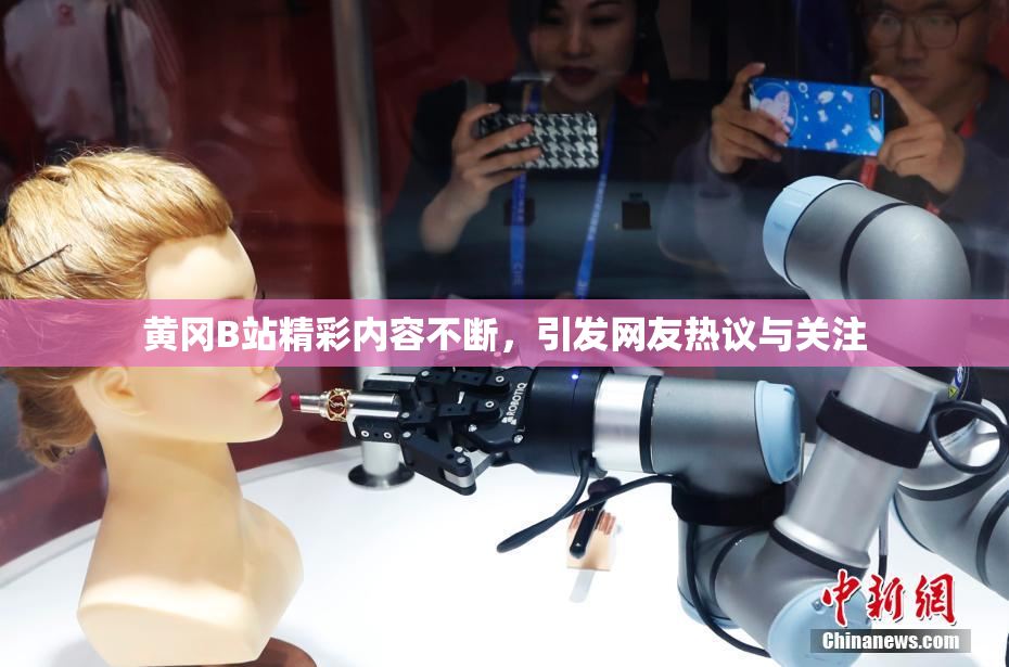 黄冈B站精彩内容不断，引发网友热议与关注