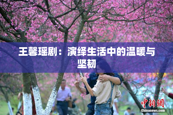 王馨瑶剧：演绎生活中的温暖与坚韧