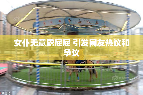 女仆无意露屁屁 引发网友热议和争议
