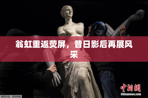 翁虹重返荧屏，昔日影后再展风采