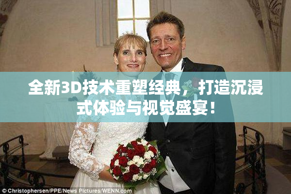 全新3D技术重塑经典，打造沉浸式体验与视觉盛宴！