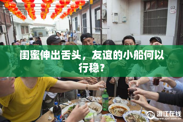 闺蜜伸出舌头，友谊的小船何以行稳？