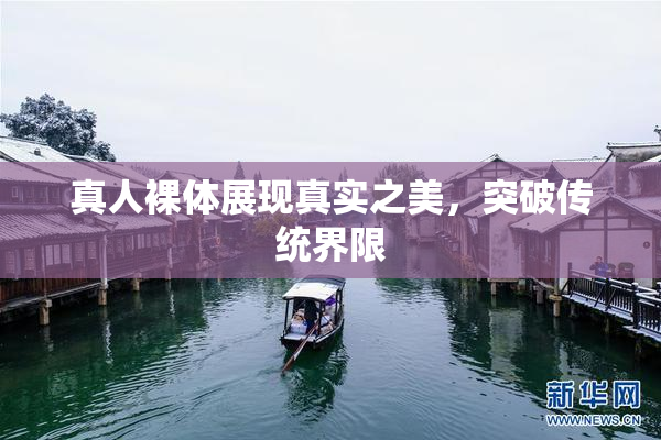 真人裸体展现真实之美，突破传统界限
