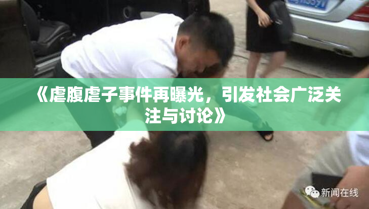 《虐腹虐子事件再曝光，引发社会广泛关注与讨论》