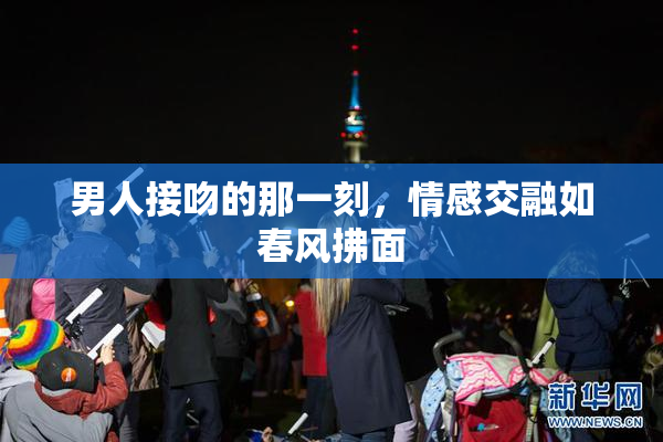 男人接吻的那一刻，情感交融如春风拂面