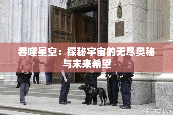 吞噬星空：探秘宇宙的无尽奥秘与未来希望