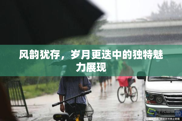 风韵犹存，岁月更迭中的独特魅力展现