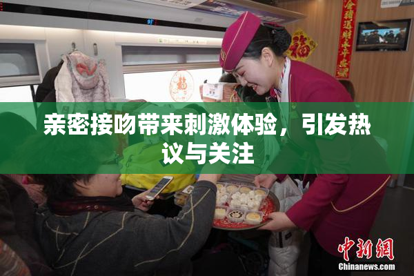 亲密接吻带来刺激体验，引发热议与关注
