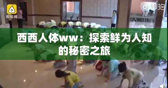西西人体ww：探索鲜为人知的秘密之旅