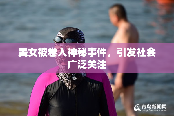 美女被卷入神秘事件，引发社会广泛关注