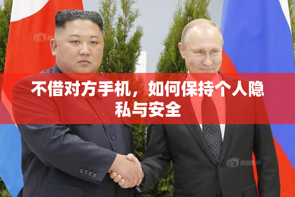 不借对方手机，如何保持个人隐私与安全