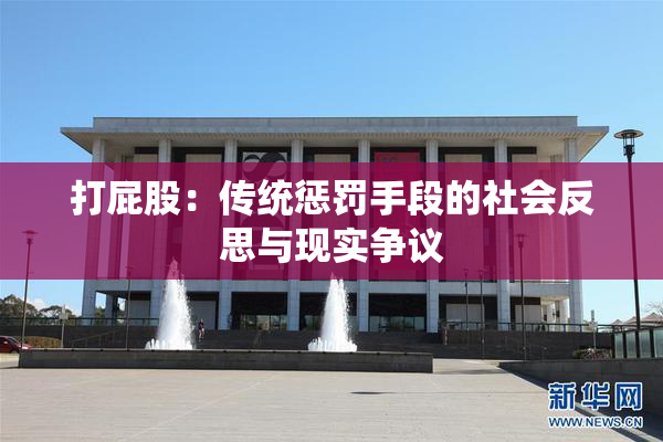 打屁股：传统惩罚手段的社会反思与现实争议