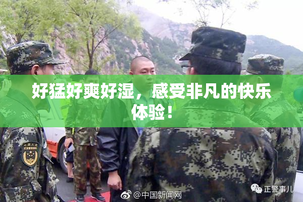 好猛好爽好湿，感受非凡的快乐体验！
