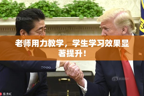 老师用力教学，学生学习效果显著提升！