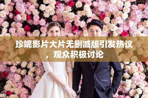 珍妮影片大片无删减版引发热议，观众积极讨论