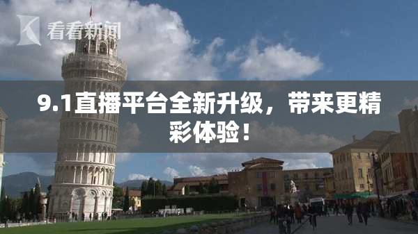 9.1直播平台全新升级，带来更精彩体验！