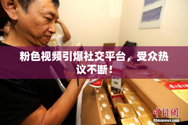 粉色视频引爆社交平台，受众热议不断！