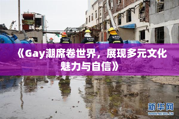 《Gay潮席卷世界，展现多元文化魅力与自信》