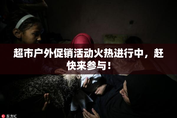 超市户外促销活动火热进行中，赶快来参与！