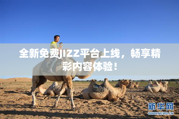 全新免费JIZZ平台上线，畅享精彩内容体验！