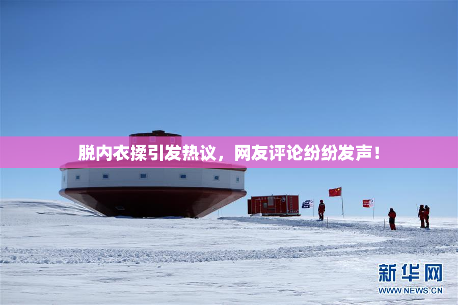 脱内衣揉引发热议，网友评论纷纷发声！
