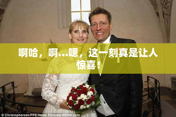 啊哈，啊…嗯，这一刻真是让人惊喜！