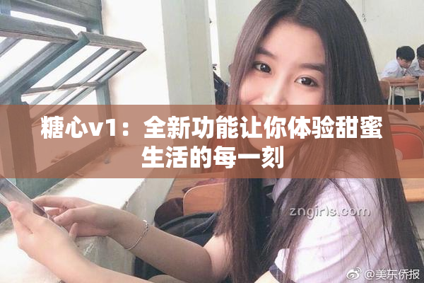 糖心v1：全新功能让你体验甜蜜生活的每一刻
