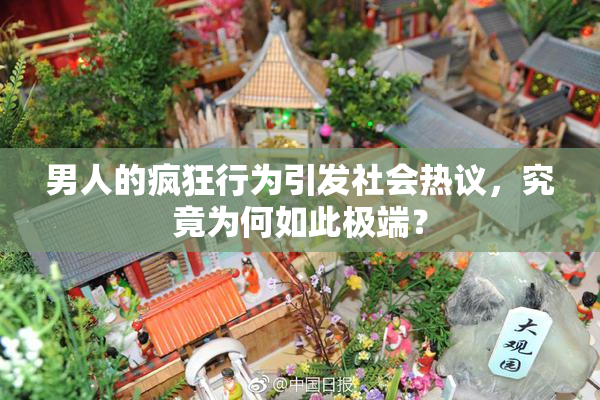 男人的疯狂行为引发社会热议，究竟为何如此极端？