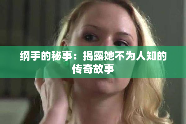 纲手的秘事：揭露她不为人知的传奇故事