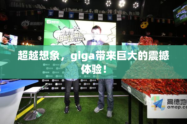 超越想象，giga带来巨大的震撼体验！
