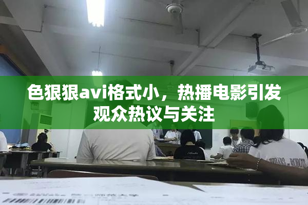 色狠狠avi格式小，热播电影引发观众热议与关注