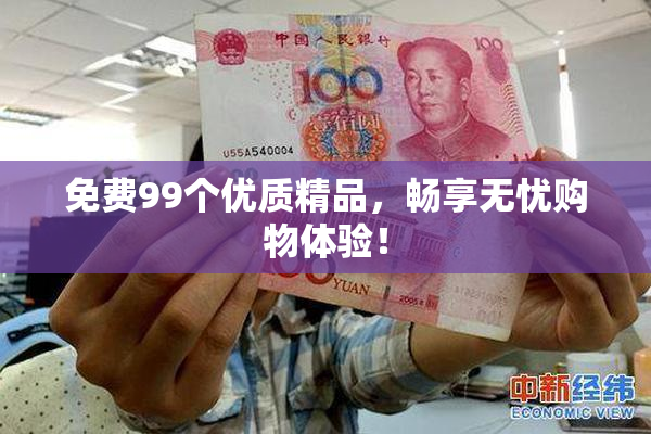 免费99个优质精品，畅享无忧购物体验！